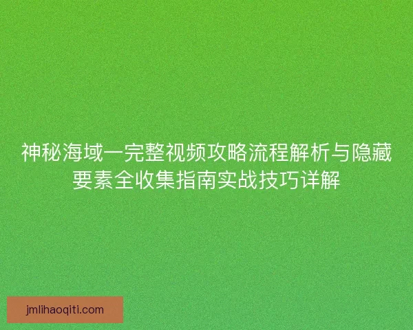 神秘海域一完整视频攻略流程解析与隐藏要素全收集指南实战技巧详解