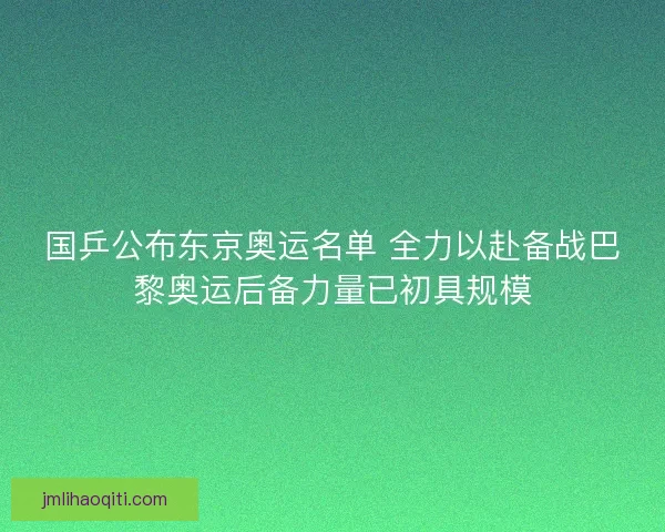 国乒公布东京奥运名单 全力以赴备战巴黎奥运后备力量已初具规模