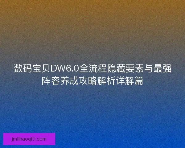 数码宝贝DW6.0全流程隐藏要素与最强阵容养成攻略解析详解篇