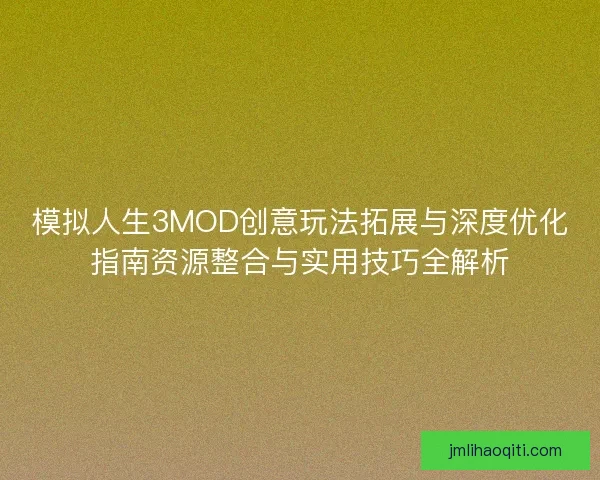 模拟人生3MOD创意玩法拓展与深度优化指南资源整合与实用技巧全解析
