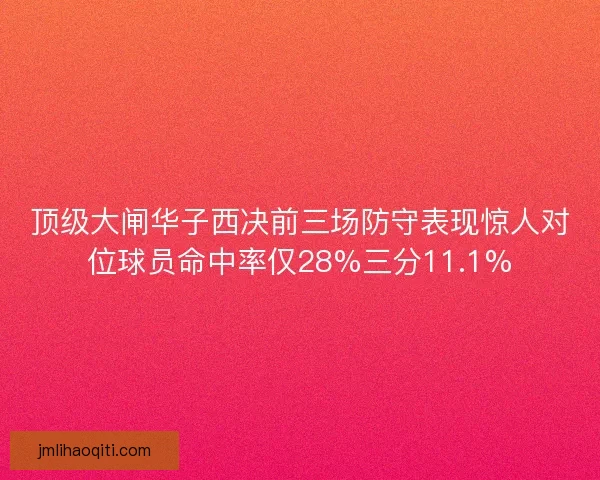 顶级大闸华子西决前三场防守表现惊人对位球员命中率仅28%三分11.1%