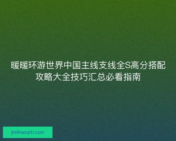暖暖环游世界中国主线支线全S高分搭配攻略大全技巧汇总必看指南