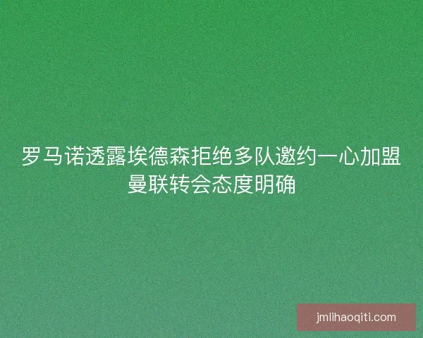 罗马诺透露埃德森拒绝多队邀约一心加盟曼联转会态度明确