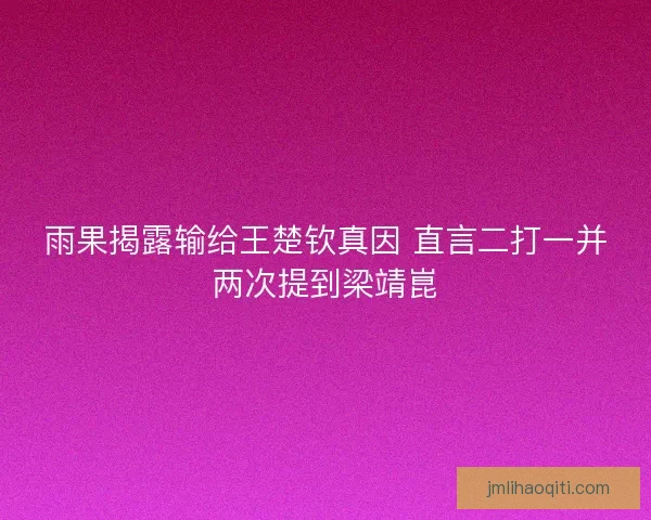 雨果揭露输给王楚钦真因 直言二打一并两次提到梁靖崑