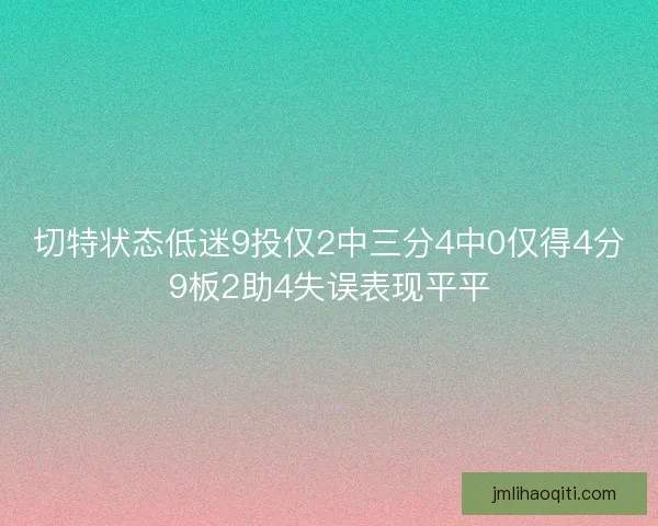 切特状态低迷9投仅2中三分4中0仅得4分9板2助4失误表现平平